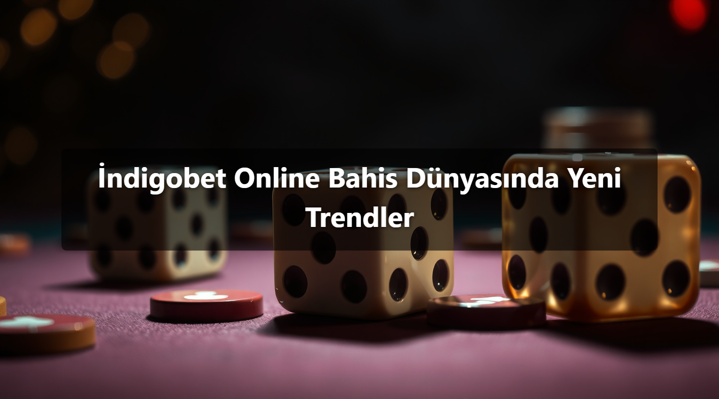 İndigobet Online Bahis Dünyasında Yeni Trendler